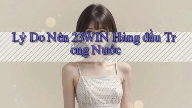 lý do nên 23win hàng đầu trong nước