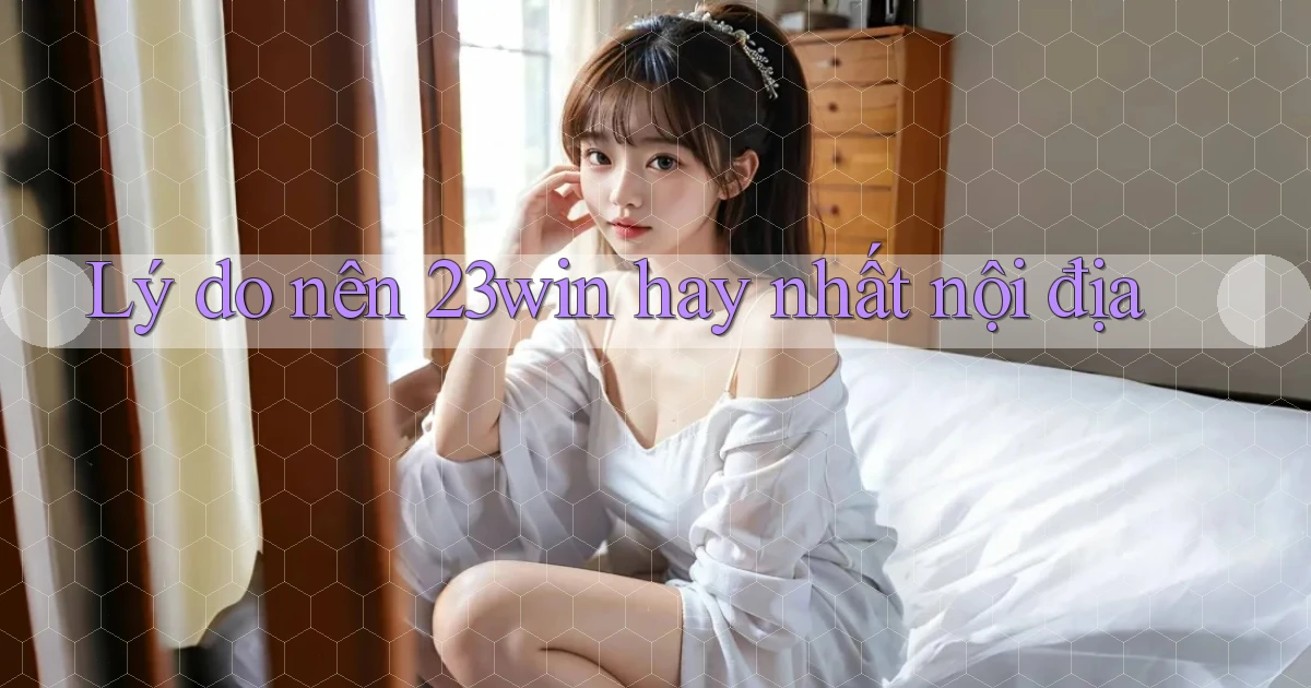 lý do nên 23win hay nhất nội địa