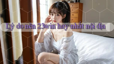 lý do nên 23win hay nhất nội địa