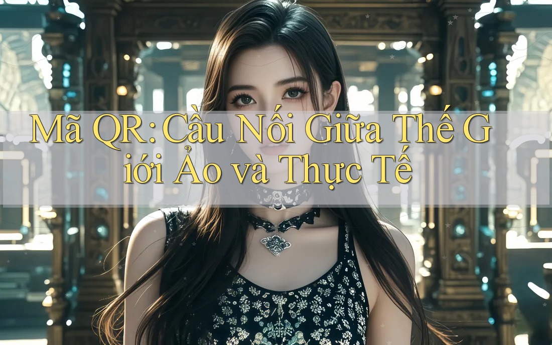 Mã QR: Cầu Nối Giữa Thế Giới Ảo và Thực Tế