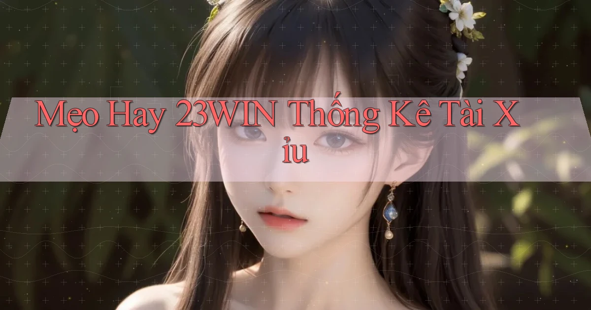 mẹo hay 23win thống kê tài xỉu