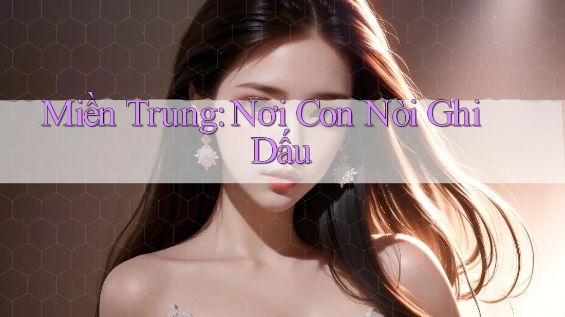 Miền Trung: Nơi Con Nòi Ghi Dấu