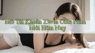mở tài khoản 23win code năm mới hôm nay
