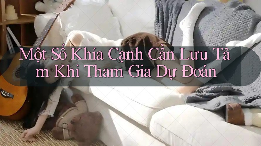 Một Số Khía Cạnh Cần Lưu Tâm Khi Tham Gia Dự Đoán Một Số Khía Cạnh Cần Lưu Tâm Khi Tham Gia Dự Đoán