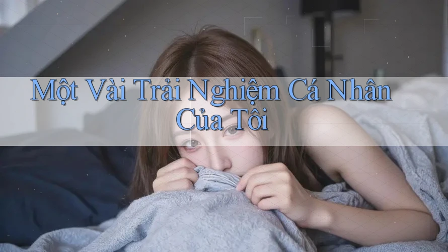 Một Vài Trải Nghiệm Cá Nhân Của Tôi Một Vài Trải Nghiệm Cá Nhân Của Tôi