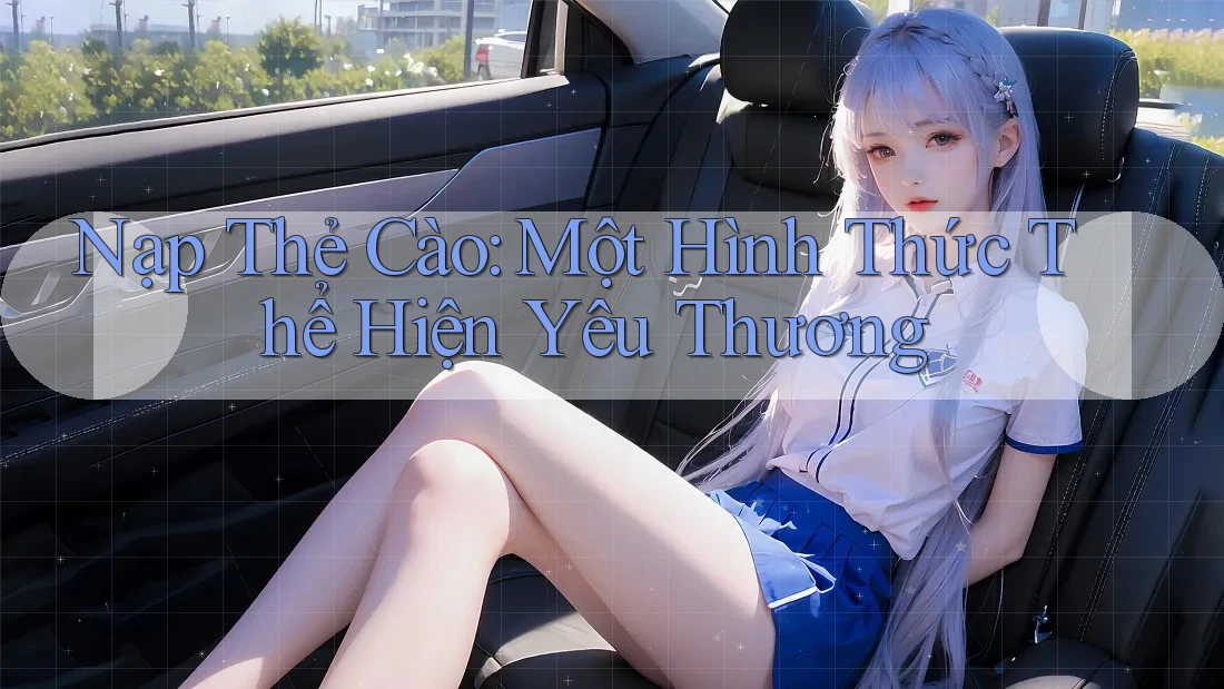 Nạp Thẻ Cào: Một Hình Thức Thể Hiện Yêu Thương
