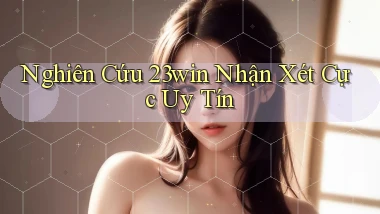 nghiên cứu 23win nhận xét cực uy tín