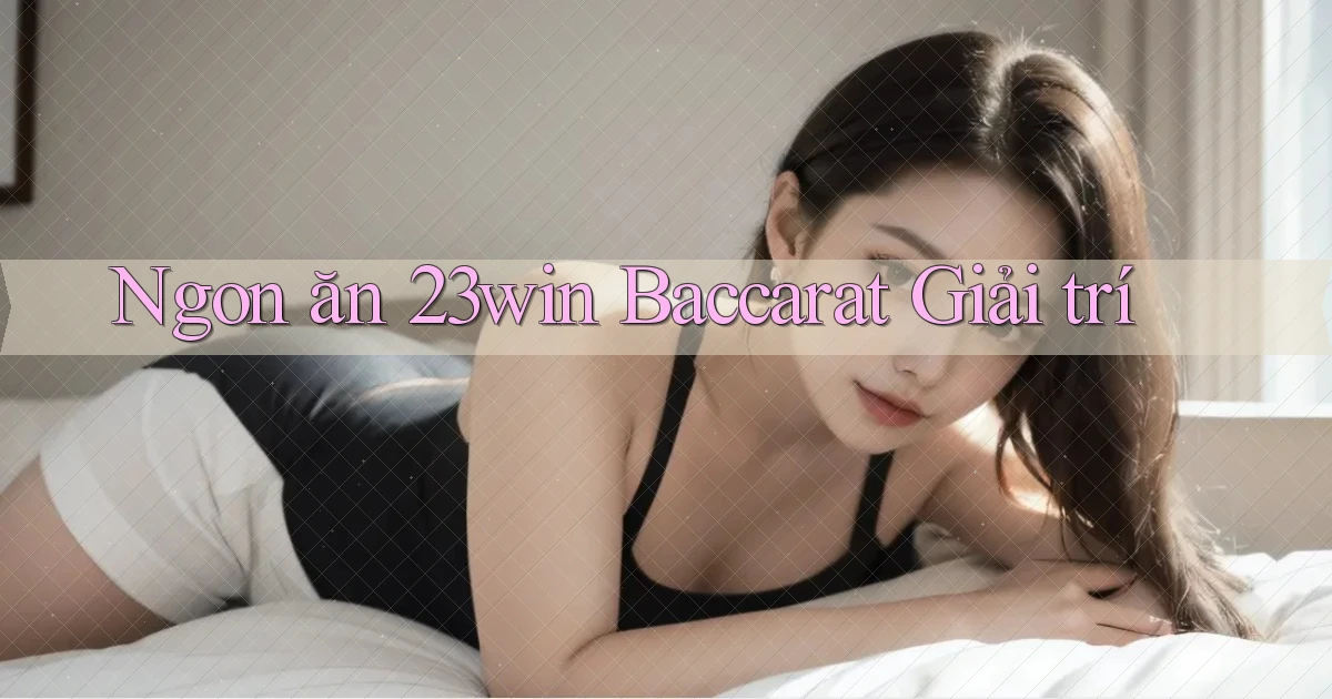 ngon ăn 23win baccarat giải trí
