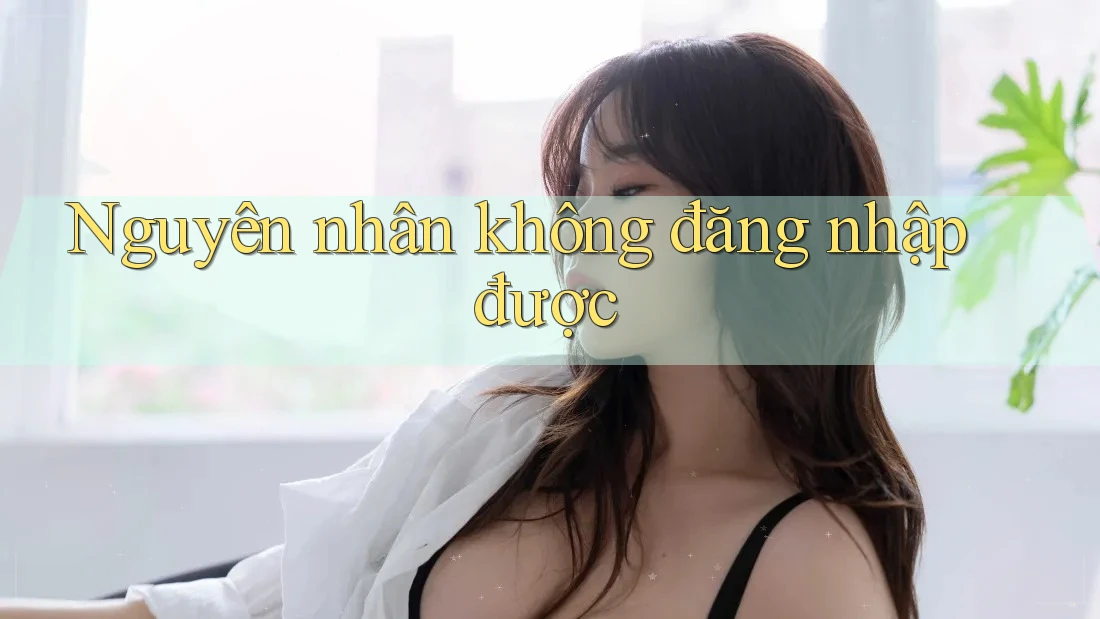 Nguyên Nhân Không Đăng Nhập Được