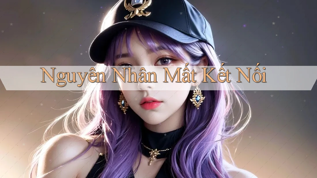 Nguyên Nhân Mất Kết Nối