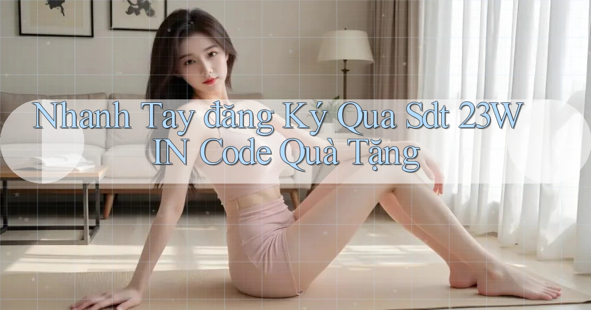 nhanh tay đăng ký qua sdt 23win code quà tặng