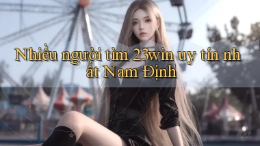 nhiều người tìm 23win uy tín nhất Nam Định