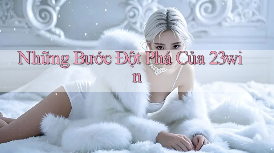 Những Bước Đột Phá Của 23win