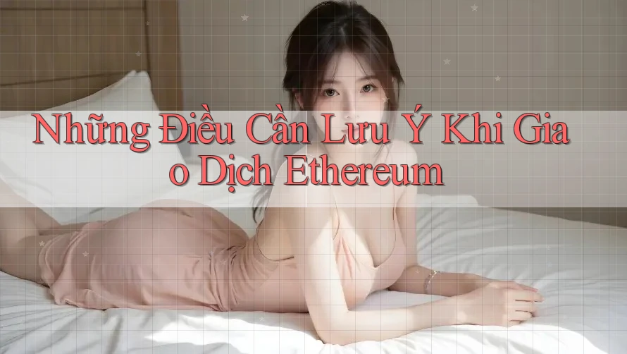 Những Điều Cần Lưu Ý Khi Giao Dịch Ethereum Những Điều Cần Lưu Ý Khi Giao Dịch Ethereum