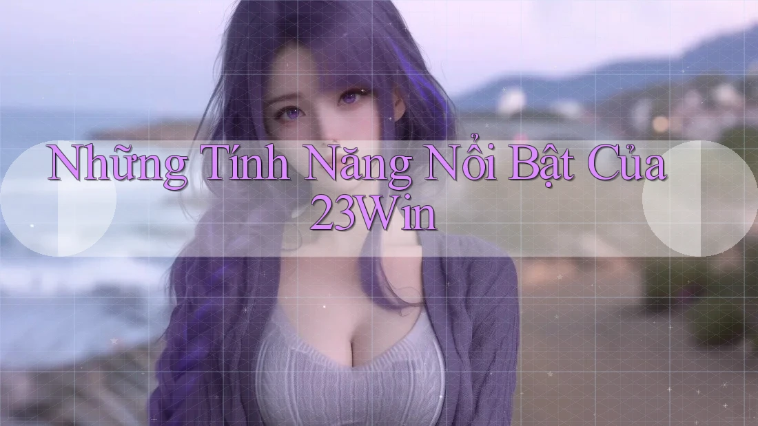 Những tính năng nổi bật của 23win