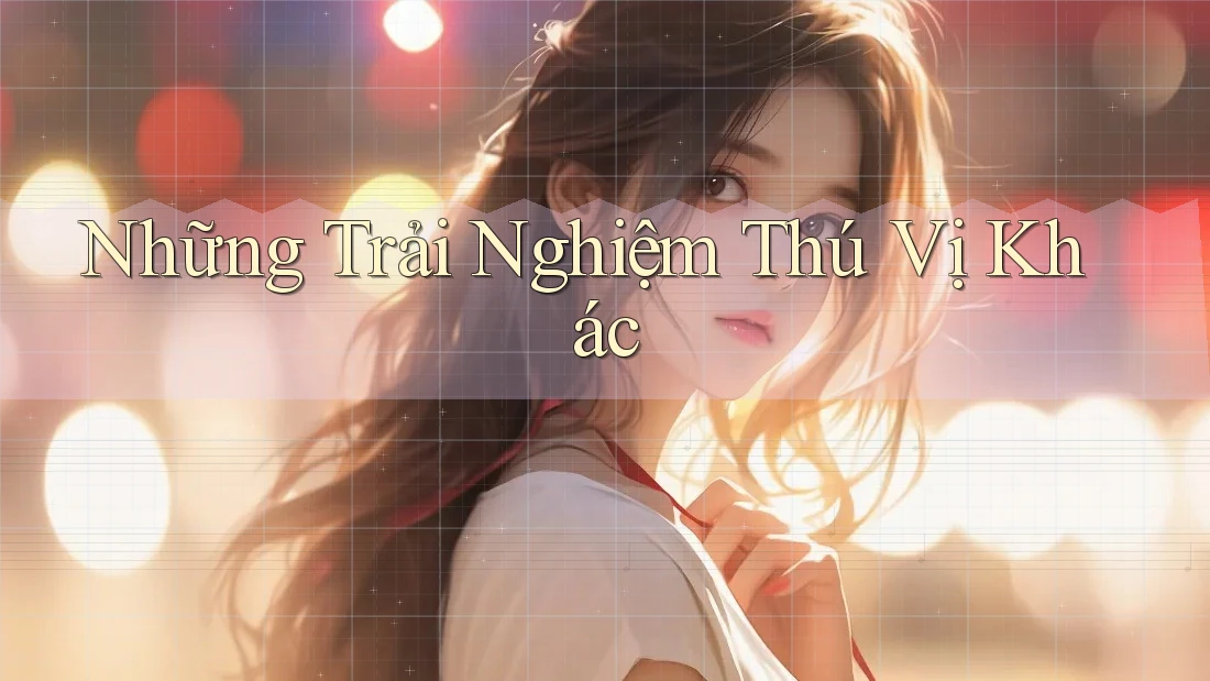 Những Trải Nghiệm Thú Vị Khác