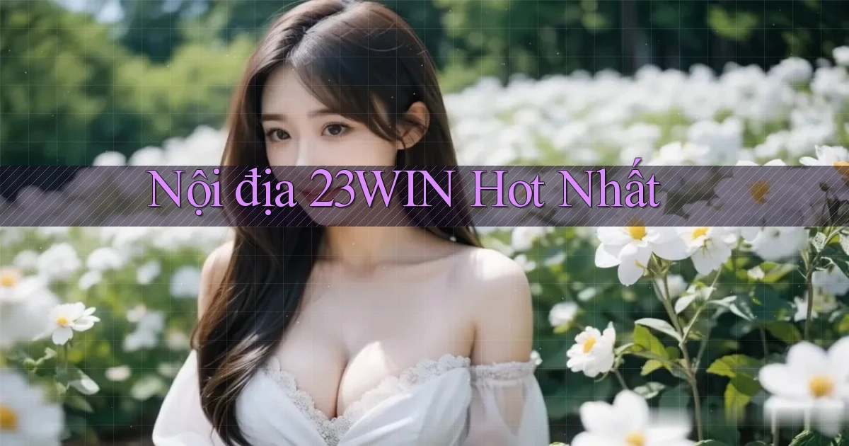 nội địa 23win hot nhất