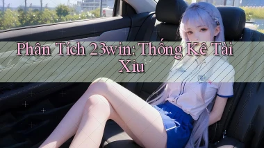phân tích 23win thống kê tài xỉu