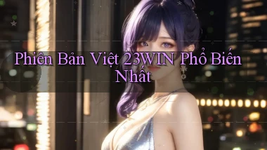phiên bản việt 23win phổ biến nhất