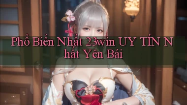 phổ biến nhất 23win uy tín nhất Yên Bái