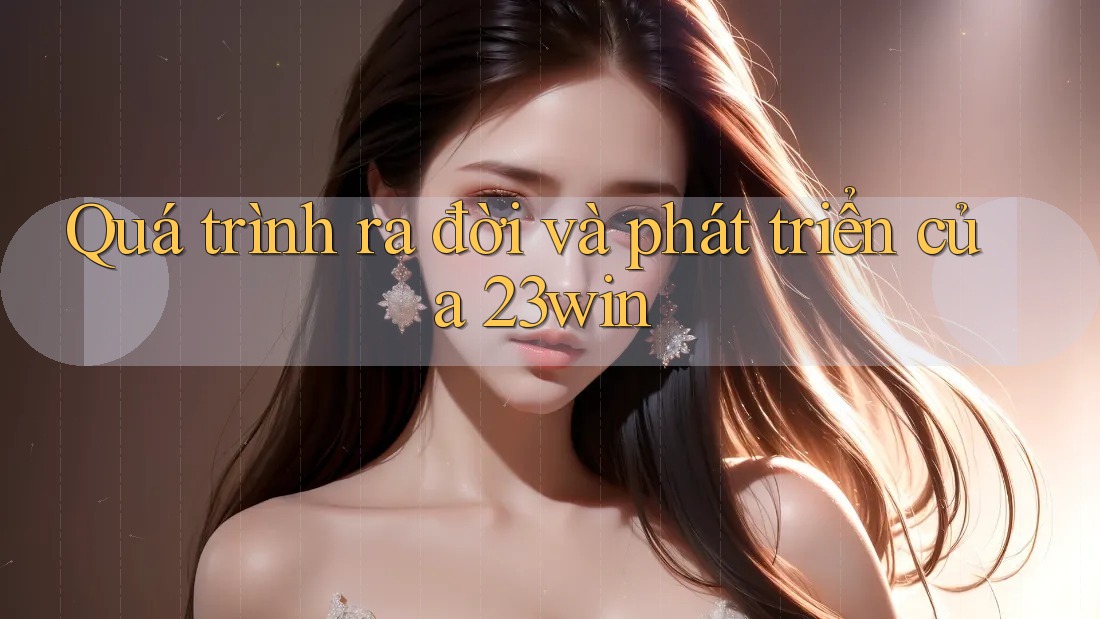 Quá trình ra đời và phát triển của 23win