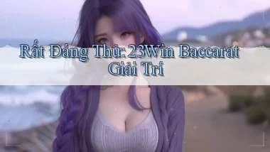 rất đáng thử 23win baccarat giải trí