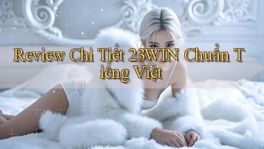 review chi tiết 23win chuẩn tiếng việt