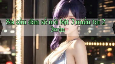soi cầu dàn số nổi bật 3 miền tại 23win