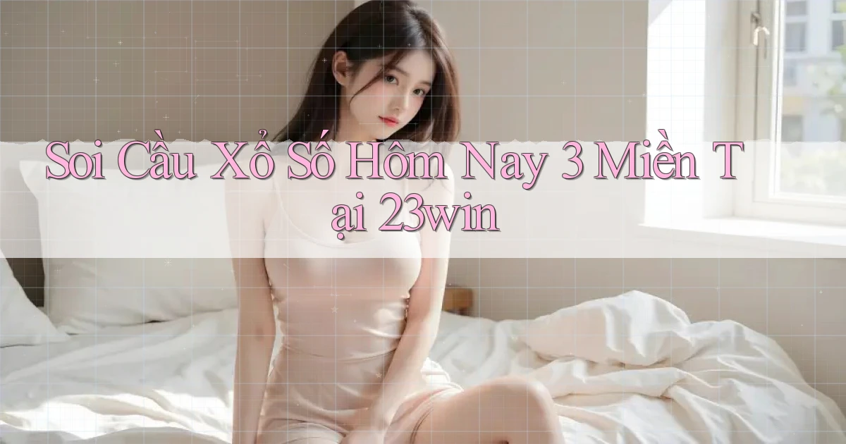 soi cầu xổ số hôm nay 3 miền tại 23win