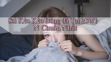 soi kèo kèo bóng đá tại 23win chuẩn nhất