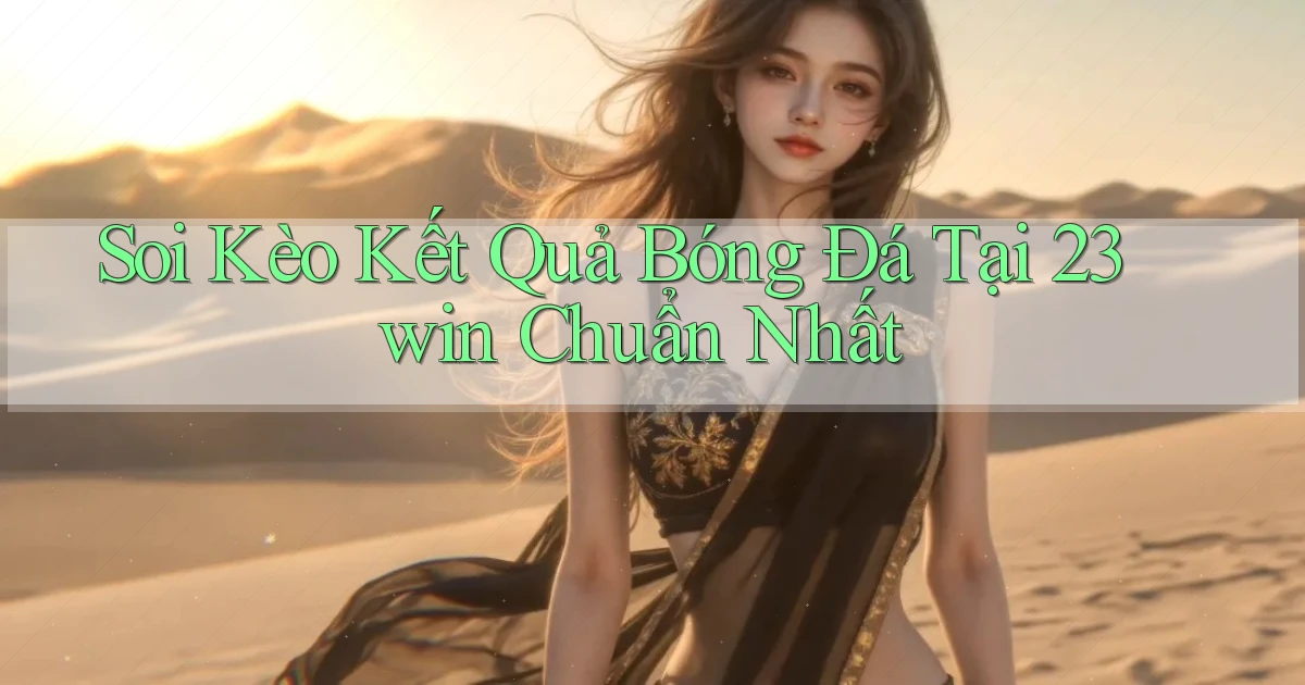 soi kèo kết quả bóng đá tại 23win chuẩn nhất