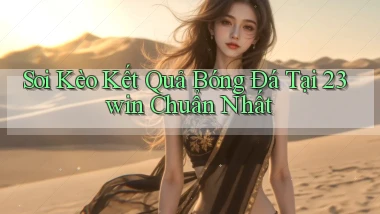 soi kèo kết quả bóng đá tại 23win chuẩn nhất