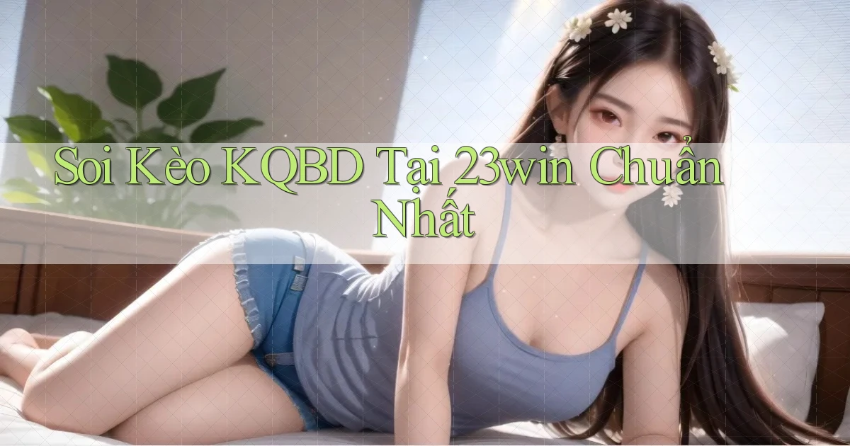 soi kèo kqbd tại 23win chuẩn nhất