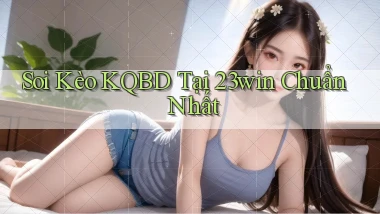 soi kèo kqbd tại 23win chuẩn nhất