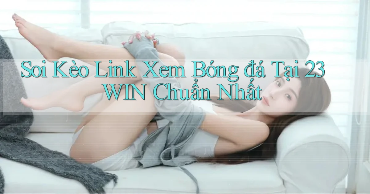 soi kèo link xem bóng đá tại 23win chuẩn nhất