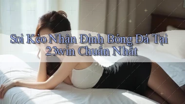 soi kèo nhận định bóng đá tại 23win chuẩn nhất