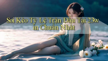soi kèo tỷ lệ trận đấu tại 23win chuẩn nhất