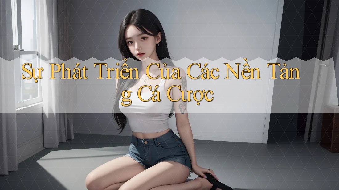 Sự Phát Triển Của Các Nền Tảng Cá Cược Sự Phát Triển Của Các Nền Tảng Cá Cược
