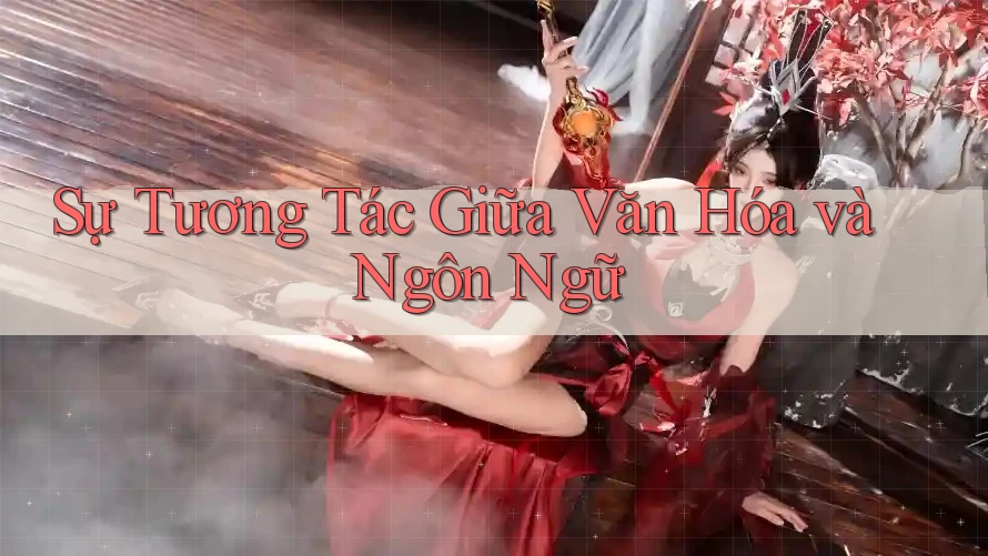 Sự Tương Tác Giữa Văn Hóa và Ngôn Ngữ