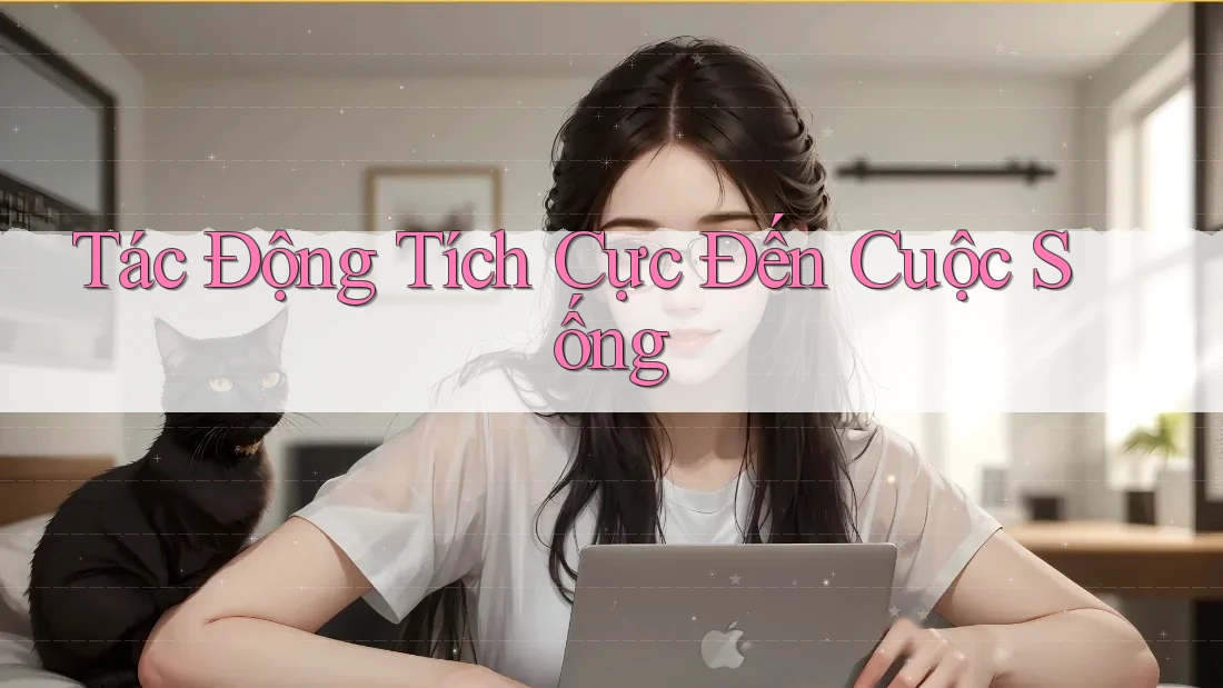 Tác Động Tích Cực Đến Cuộc Sống Tác Động Tích Cực Đến Cuộc Sống