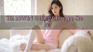tải 23win 0 đồng cho app store