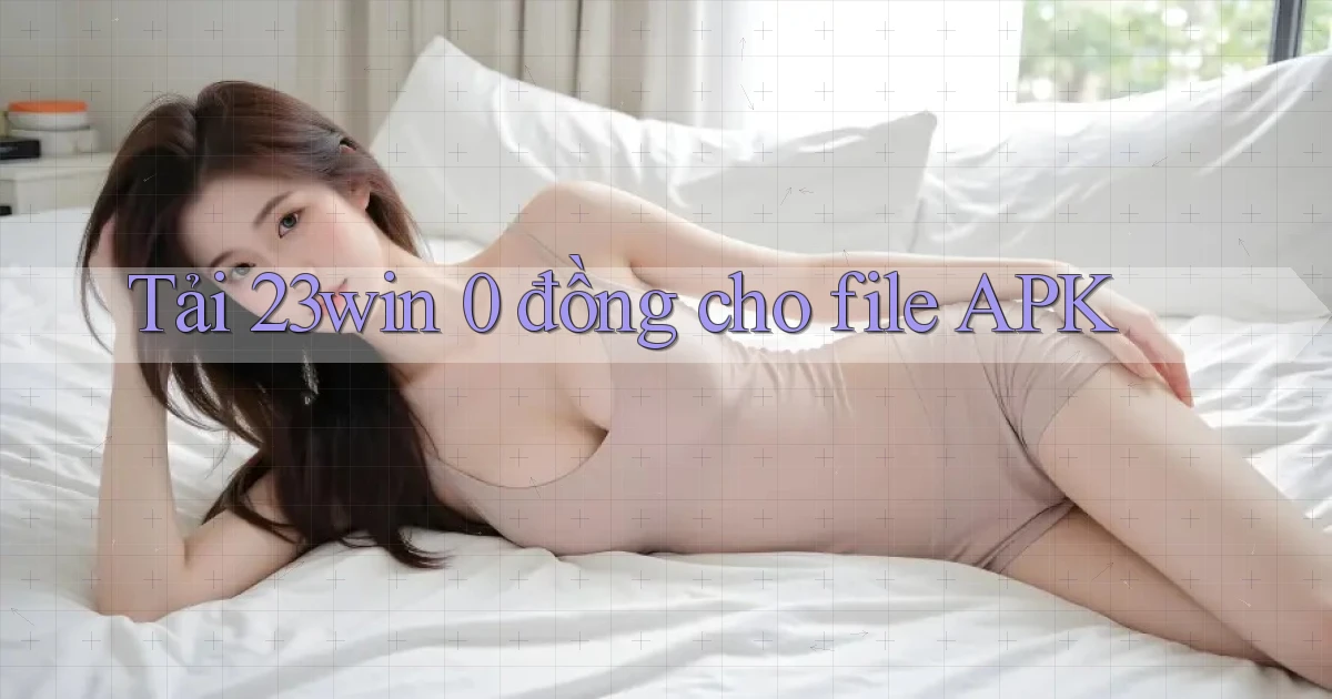 tải 23win 0 đồng cho file apk