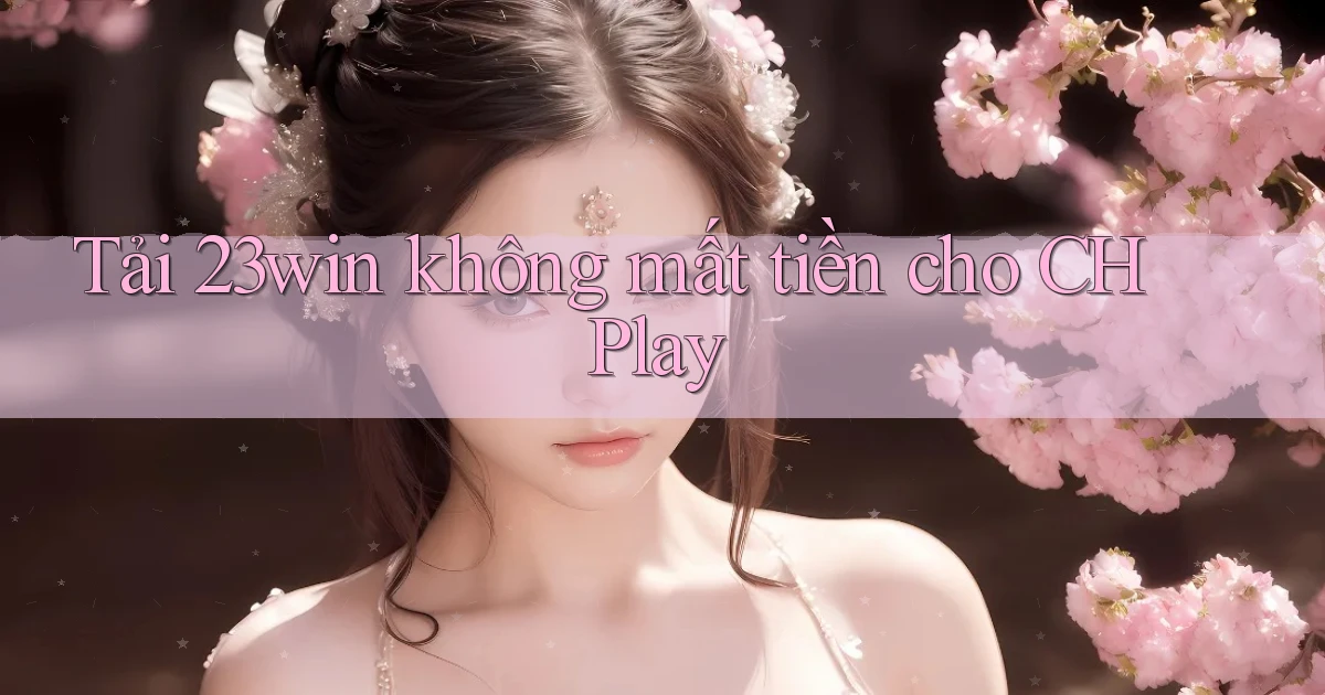tải 23win không mất tiền cho ch play