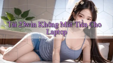 tải 23win không mất tiền cho laptop