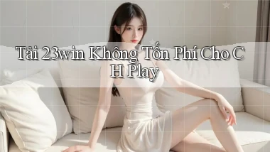 tải 23win không tốn phí cho ch play