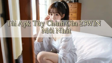 tải apk tùy chỉnh của 23win mới nhất