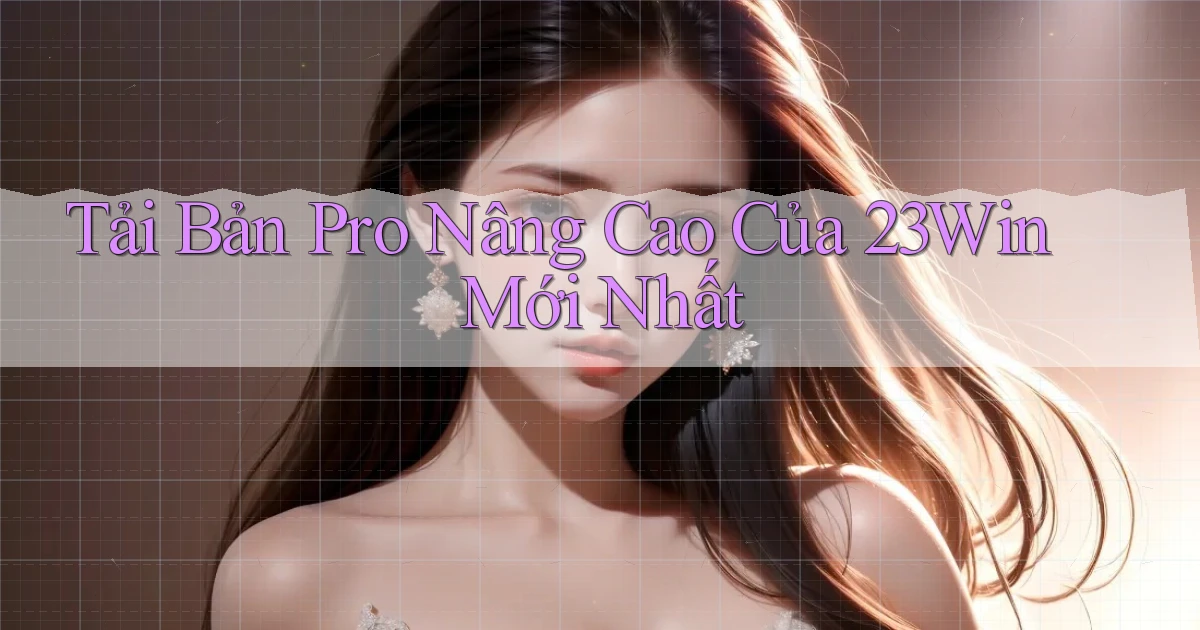 tải bản pro nâng cao của 23win mới nhất