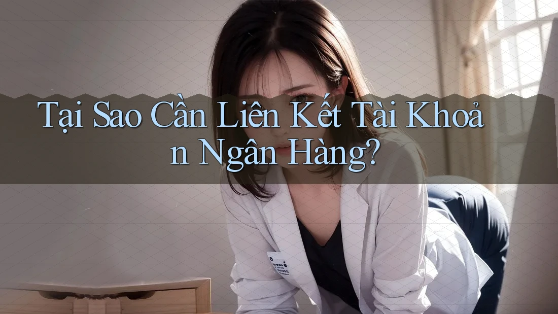 Tại Sao Cần Liên Kết Tài Khoản Ngân Hàng? Tại Sao Cần Liên Kết Tài Khoản Ngân Hàng?