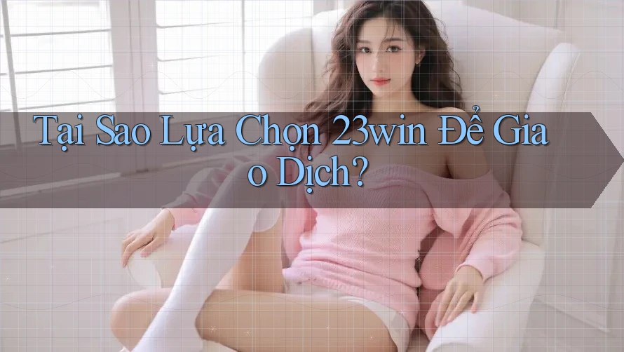 Tại Sao Lựa Chọn 23win Để Giao Dịch?