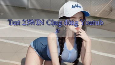 test 23win cộng đồng youtube